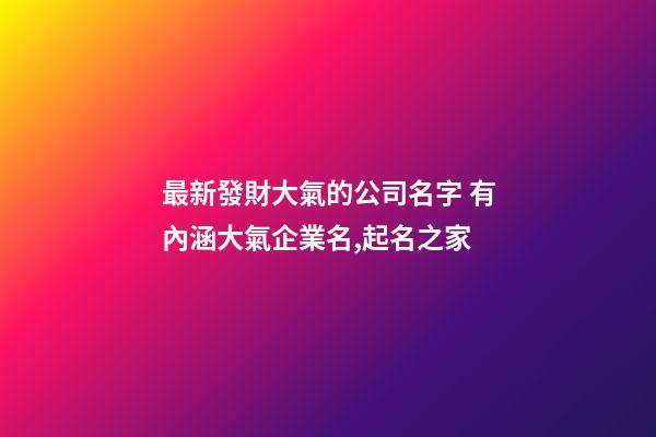 最新發財大氣的公司名字 有內涵大氣企業名,起名之家-第1張-公司起名-玄機派